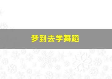 梦到去学舞蹈