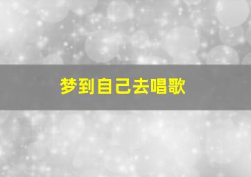 梦到自己去唱歌