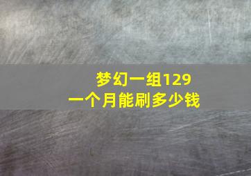 梦幻一组129一个月能刷多少钱