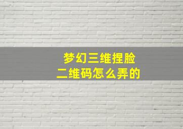 梦幻三维捏脸二维码怎么弄的