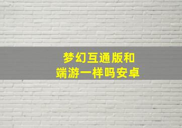 梦幻互通版和端游一样吗安卓