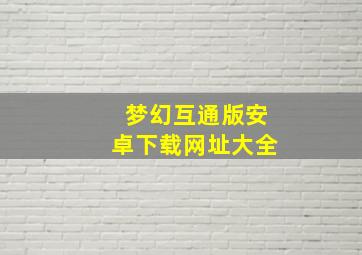 梦幻互通版安卓下载网址大全