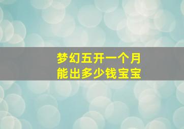 梦幻五开一个月能出多少钱宝宝