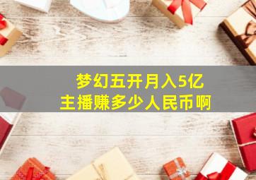 梦幻五开月入5亿主播赚多少人民币啊