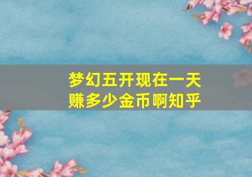 梦幻五开现在一天赚多少金币啊知乎