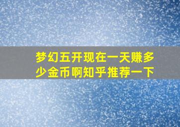 梦幻五开现在一天赚多少金币啊知乎推荐一下