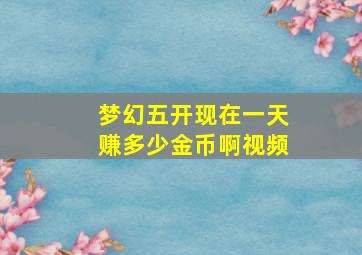 梦幻五开现在一天赚多少金币啊视频