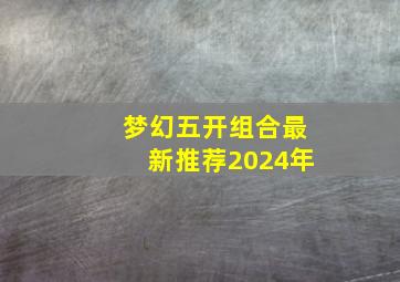 梦幻五开组合最新推荐2024年