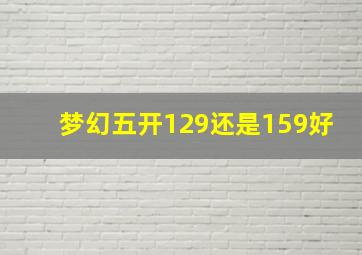 梦幻五开129还是159好