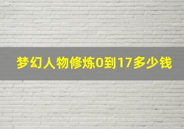 梦幻人物修炼0到17多少钱