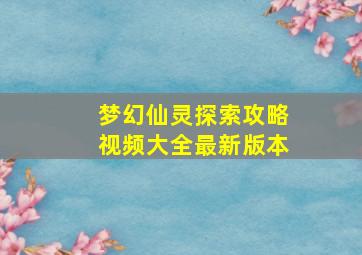 梦幻仙灵探索攻略视频大全最新版本