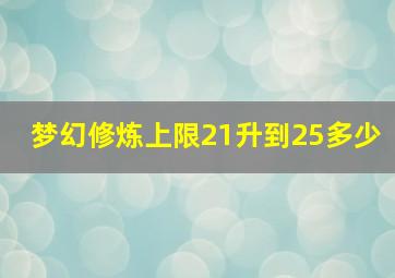 梦幻修炼上限21升到25多少