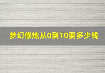 梦幻修炼从0到10要多少钱