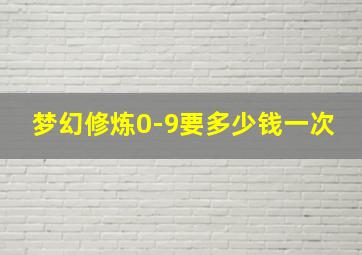 梦幻修炼0-9要多少钱一次