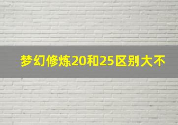 梦幻修炼20和25区别大不