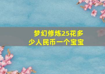 梦幻修炼25花多少人民币一个宝宝