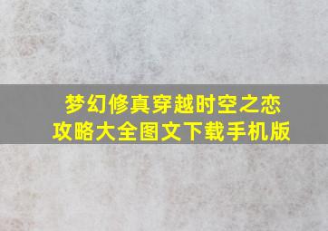 梦幻修真穿越时空之恋攻略大全图文下载手机版