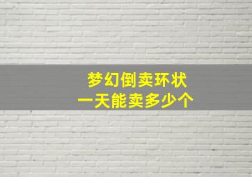 梦幻倒卖环状一天能卖多少个