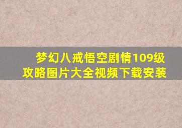 梦幻八戒悟空剧情109级攻略图片大全视频下载安装