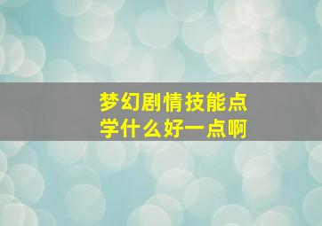 梦幻剧情技能点学什么好一点啊