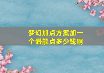 梦幻加点方案加一个潜能点多少钱啊