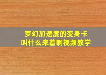 梦幻加速度的变身卡叫什么来着啊视频教学