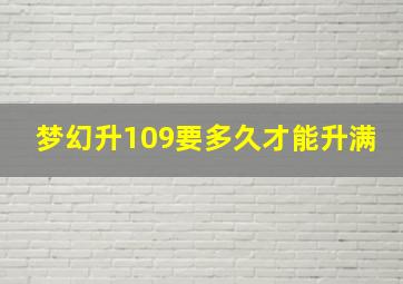 梦幻升109要多久才能升满