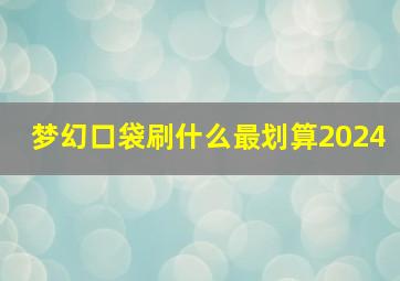 梦幻口袋刷什么最划算2024