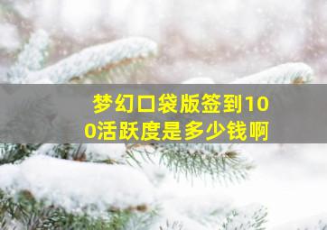 梦幻口袋版签到100活跃度是多少钱啊