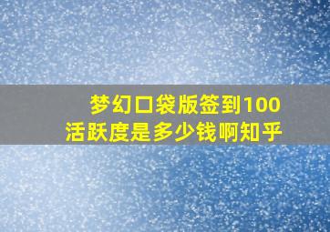 梦幻口袋版签到100活跃度是多少钱啊知乎