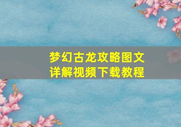 梦幻古龙攻略图文详解视频下载教程