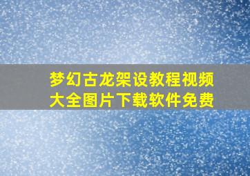 梦幻古龙架设教程视频大全图片下载软件免费