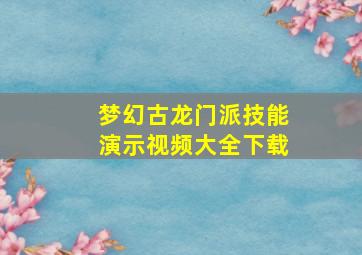 梦幻古龙门派技能演示视频大全下载