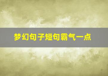 梦幻句子短句霸气一点