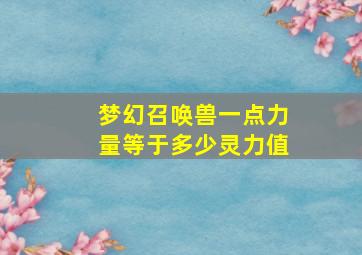 梦幻召唤兽一点力量等于多少灵力值