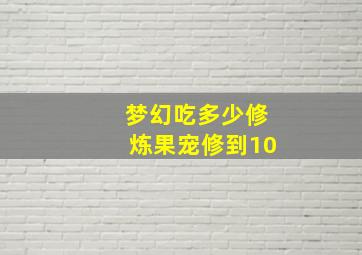 梦幻吃多少修炼果宠修到10