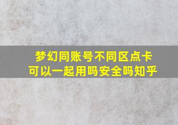 梦幻同账号不同区点卡可以一起用吗安全吗知乎