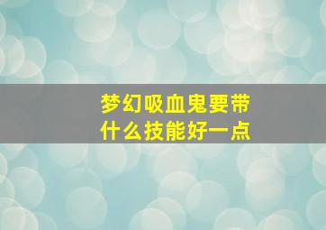 梦幻吸血鬼要带什么技能好一点