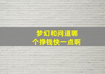 梦幻和问道哪个挣钱快一点啊