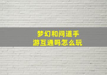 梦幻和问道手游互通吗怎么玩