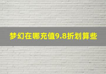 梦幻在哪充值9.8折划算些