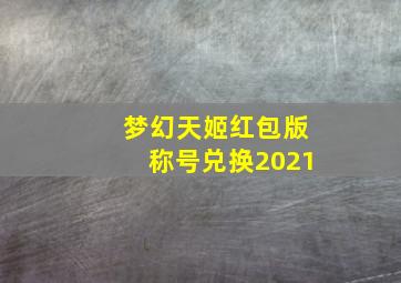 梦幻天姬红包版称号兑换2021