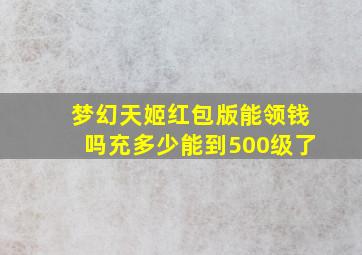 梦幻天姬红包版能领钱吗充多少能到500级了