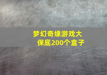 梦幻奇缘游戏大保底200个盒子