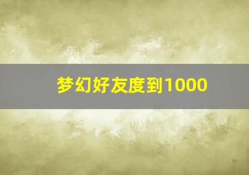 梦幻好友度到1000