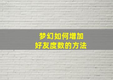 梦幻如何增加好友度数的方法