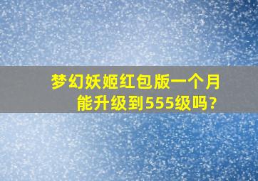 梦幻妖姬红包版一个月能升级到555级吗?