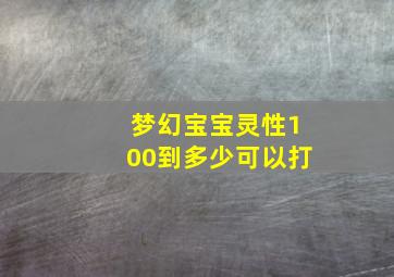 梦幻宝宝灵性100到多少可以打