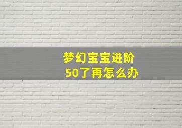 梦幻宝宝进阶50了再怎么办