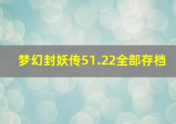 梦幻封妖传51.22全部存档